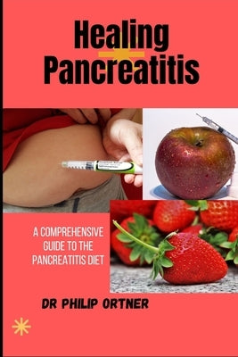 Healing Pancreatitis: A Comprehensive Guide to the Pancreatitis Diet by Ortner, Philip