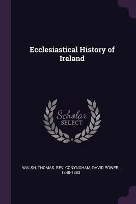 Ecclesiastical History of Ireland by Walsh, Thomas