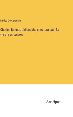 Charles Bonnet, philosophe et naturaliste; Sa vie et ses oeuvres by de Caraman, Le Duc