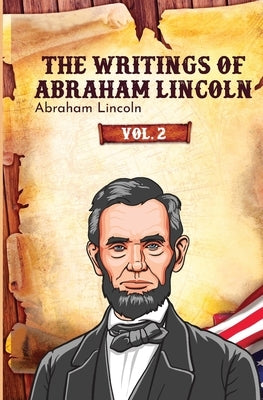 The Writings of Abraham Lincoln by Lincoln, Abraham
