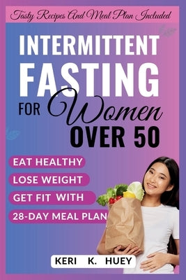 Intermittent Fasting for Women Over 50: A comprehensive guide to eat healthy, lose weight, get fit with 28-day meal plan by Huey, Keri K.