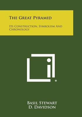 The Great Pyramid: Its Construction, Symbolism and Chronology by Stewart, Basil