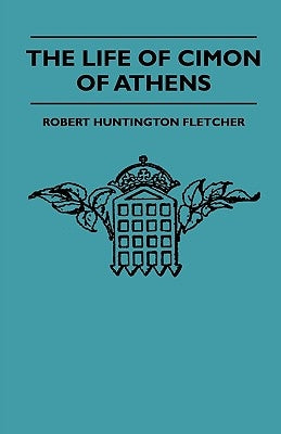 The Life Of Cimon Of Athens by Fletcher, Robert Huntington