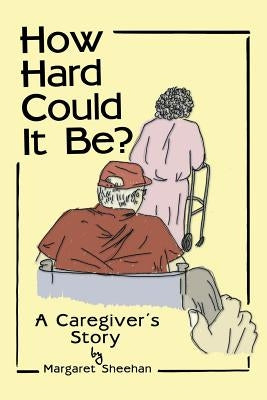 How Hard Could It Be?: A Caregiver's Story by Sheehan, Margaret