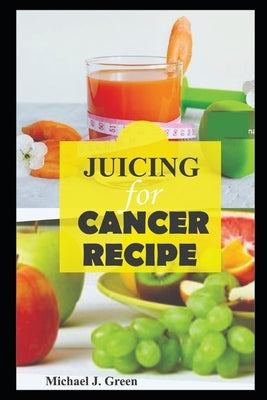 Juicing for cancer: Fueling your fight: Delicious juice to support cancer treatment and recovery, Juicing machine bottles re-usabe glass, by Green, Michael