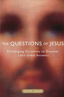 The Questions of Jesus: Challenging Ourselves to Discover Life's Great Answers by Dear, John