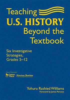 Teaching U.S. History Beyond the Textbook: Six Investigative Strategies, Grades 5-12 by Williams, Yohuru Rashied