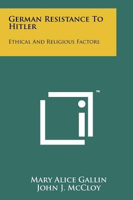 German Resistance To Hitler: Ethical And Religious Factors by Gallin, Mary Alice