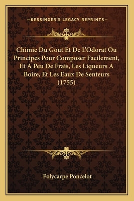 Chimie Du Gout Et De L'Odorat Ou Principes Pour Composer Facilement, Et A Peu De Frais, Les Liqueurs A Boire, Et Les Eaux De Senteurs (1755) by Poncelot, Polycarpe