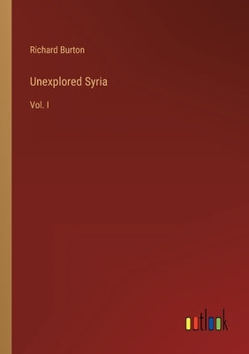 Unexplored Syria: Vol. I by Burton, Richard