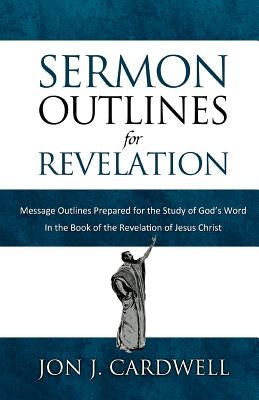 Sermon Outlines for Revelation: Message Outlines for the Book of Revelation by Cardwell, Jon J.