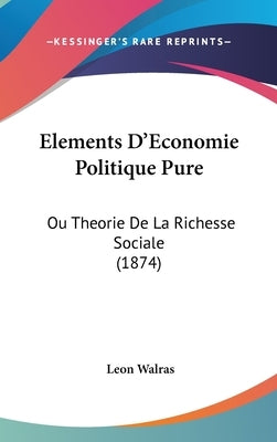 Elements D'Economie Politique Pure: Ou Theorie De La Richesse Sociale (1874) by Walras, Leon