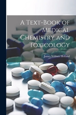 A Text-Book of Medical Chemistry and Toxicology by Holland, James William