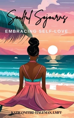 Soulful Sojourns: Embracing Self-Love by Onitiri-Hageman, Katie