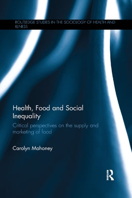 Health, Food and Social Inequality: Critical Perspectives on the Supply and Marketing of Food by Mahoney, Carolyn