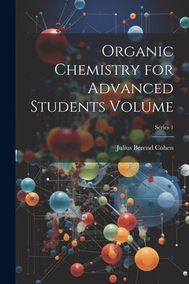 Organic Chemistry for Advanced Students Volume; Series 1 by Cohen, Julius Berend