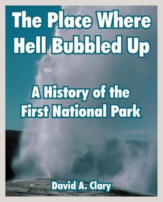 The Place Where Hell Bubbled Up: A History of the First National Park by Clary, David A.