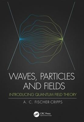 Waves, Particles and Fields: Introducing Quantum Field Theory by Fischer-Cripps, Anthony C.