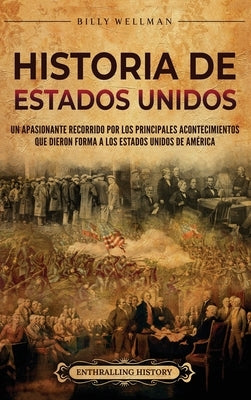Historia de Estados Unidos: Un apasionante recorrido por los principales acontecimientos que dieron forma a los Estados Unidos de América by Wellman, Billy