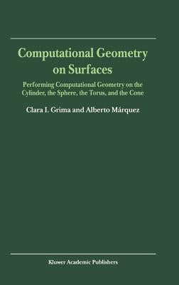Computational Geometry on Surfaces: Performing Computational Geometry on the Cylinder, the Sphere, the Torus, and the Cone by Grima, Clara I.