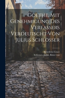 Goethe. Mit Genehmigung Des Verfassers Verdeutscht Von Julius Schlosser by Croce, Benedetto