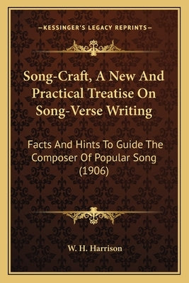 Song-Craft, A New And Practical Treatise On Song-Verse Writing: Facts And Hints To Guide The Composer Of Popular Song (1906) by Harrison, W. H.