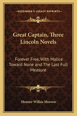 Great Captain, Three Lincoln Novels: Forever Free, With Malice Toward None and The Last Full Measure by Morrow, Honore Willsie