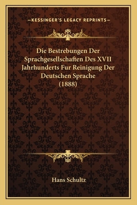 Die Bestrebungen Der Sprachgesellschaften Des XVII Jahrhunderts Fur Reinigung Der Deutschen Sprache (1888) by Schultz, Hans