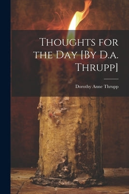 Thoughts for the Day [By D.a. Thrupp] by Thrupp, Dorothy Anne