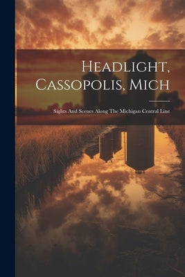 Headlight, Cassopolis, Mich: Sights And Scenes Along The Michigan Central Line by Anonymous