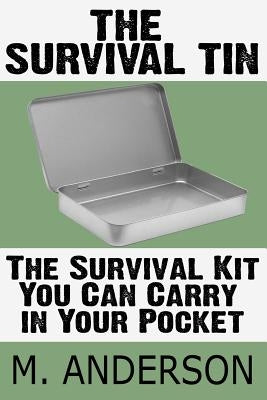 The Survival Tin: The Survival Kit You Can Carry in Your Pocket by Anderson, M.