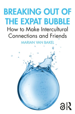 Breaking out of the Expat Bubble: How to Make Intercultural Connections and Friends by Van Bakel, Marian