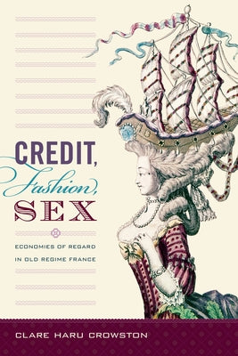Credit, Fashion, Sex: Economies of Regard in Old Regime France by Crowston, Clare Haru