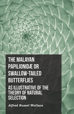 The Malayan Papilionidæ or Swallow-tailed Butterflies, as Illustrative of the Theory of Natural Selection by Wallace, Alfred Russel