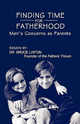 Finding Time For Fatherhood: Men's Concerns as Parents by Linton Ph. D., Bruce