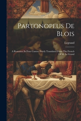 Partonopeus De Blois: A Romance In Four Cantos. Freely Translated From The French Of M. Le Grand by (Cit )., Legrand