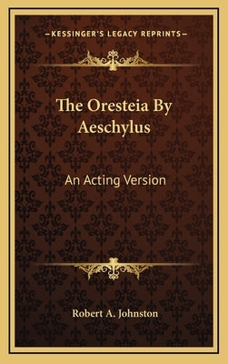 The Oresteia By Aeschylus: An Acting Version by Johnston, Robert a.