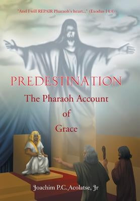 Predestination: The Pharaoh Account of Grace by Acolatse, Joachim P. C., Jr.