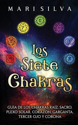 Los Siete Chakras: Guía de los chakras raíz, sacro, plexo solar, corazón, garganta, tercer ojo y corona by Silva, Mari