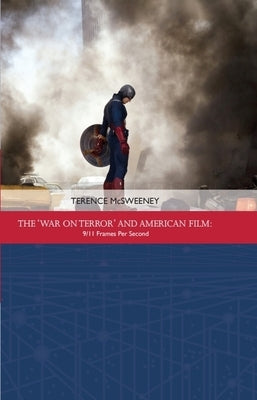 The 'War on Terror' and American Film: 9/11 Frames Per Second by McSweeney, Terence