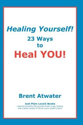 Healing Yourself!: 23 Ways to Heal YOU! by Atwater, Brent