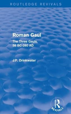 Roman Gaul (Routledge Revivals): The Three Provinces, 58 BC-AD 260 by Drinkwater, John