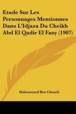 Etude Sur Les Personnages Mentionnes Dans L'Idjaza Du Cheikh Abd El Qadir El Fasy (1907) by Cheneb, Mahammed Ben