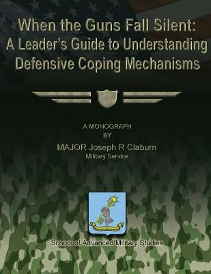 When the Guns Fall Silent: A Leader's Guide to Understanding Defensive Coping Mechanisms by Claburn, Joseph R.