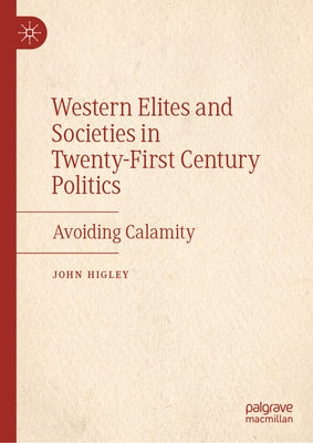 Western Elites and Societies in Twenty-First Century Politics: Avoiding Calamity by Higley, John