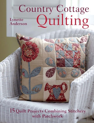 Country Cottage Quilting: Over 20 Quirky Quilt Projects Combining Stitchery with Patchwork by Anderson, Lynette