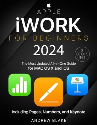 Apple iWork for Beginners: [3 in 1] The Most Updated All-in-One Guide for MAC OS X and iOS Including Pages, Numbers, and Keynote by Blake, Andrew