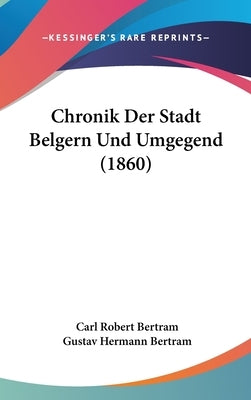 Chronik Der Stadt Belgern Und Umgegend (1860) by Bertram, Carl Robert