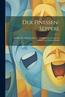 Der Finessen-Sepperl: Ein Blatt für schlechte Witze und Dummheiten sowie für höhere und niedere Politik. by Anonymous