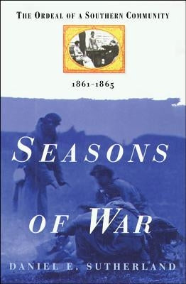 Seasons of War: The Ordeal of a Southern Community 1861-1865 by Sutherland, Daniel E.